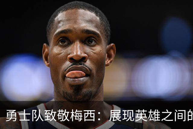 勇士队致敬梅西：展现英雄之间的相互尊重