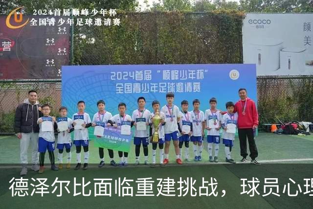 德泽尔比面临重建挑战，球员心理素质亟待提升